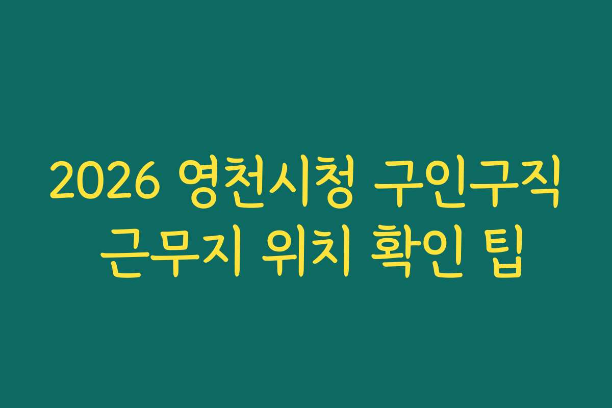 2026 영천시청 구인구직 근무지 위치 확인 팁