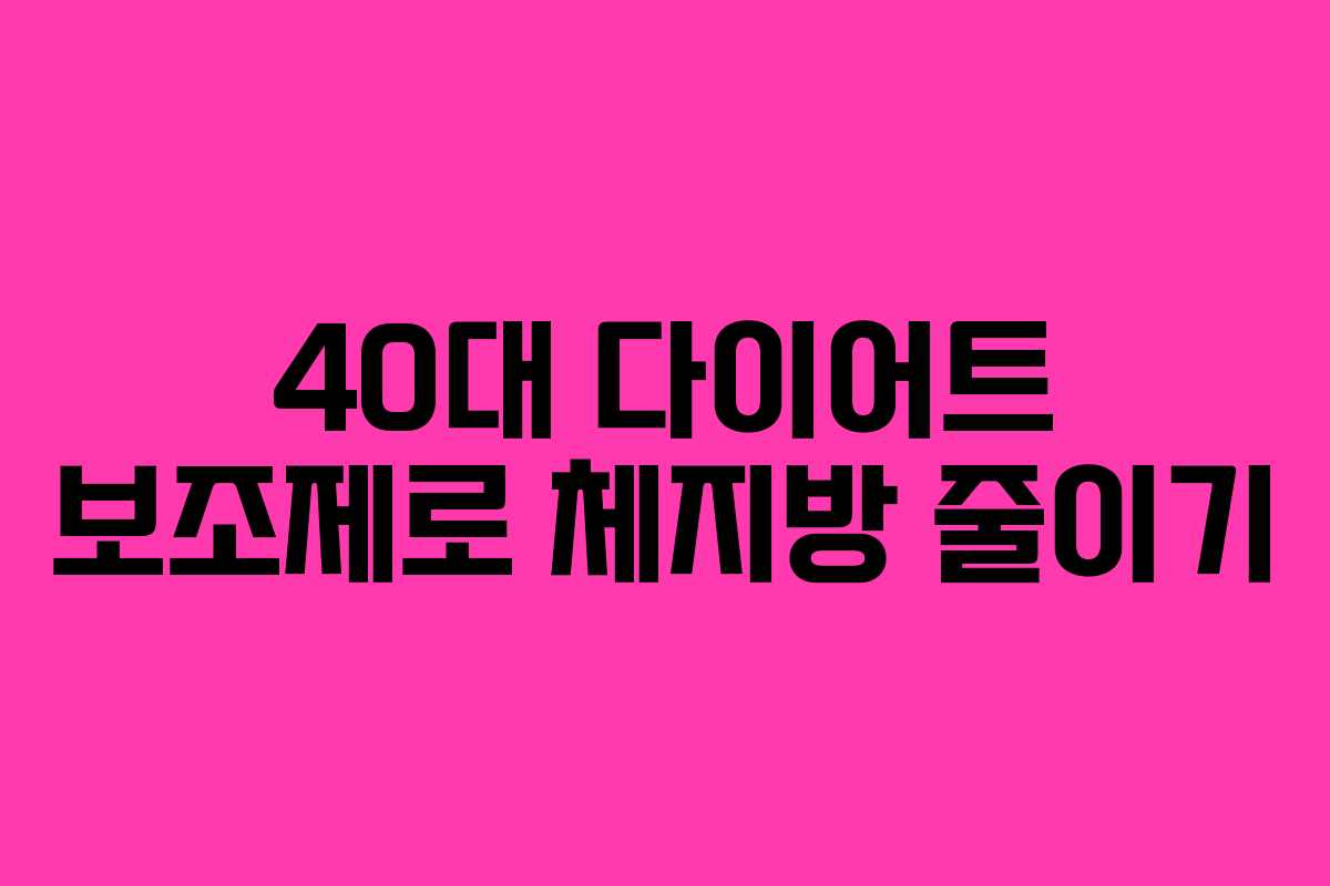 40대 다이어트 보조제로 체지방 줄이기