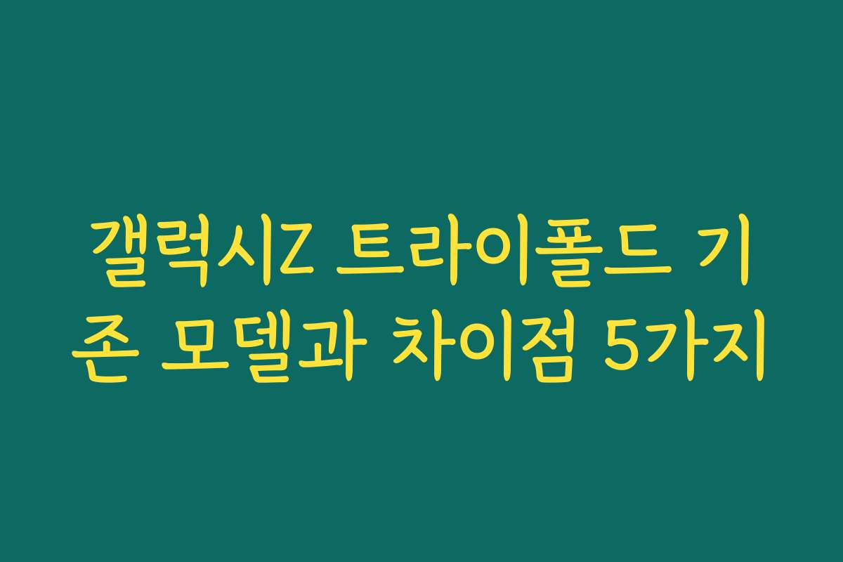 갤럭시Z 트라이폴드 기존 모델과 차이점 5가지