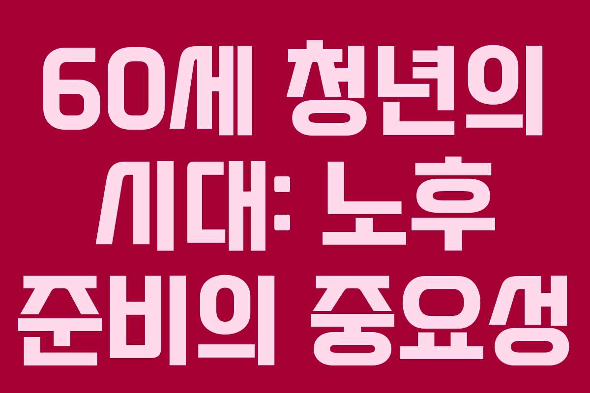 60세 청년의 시대: 노후 준비의 중요성