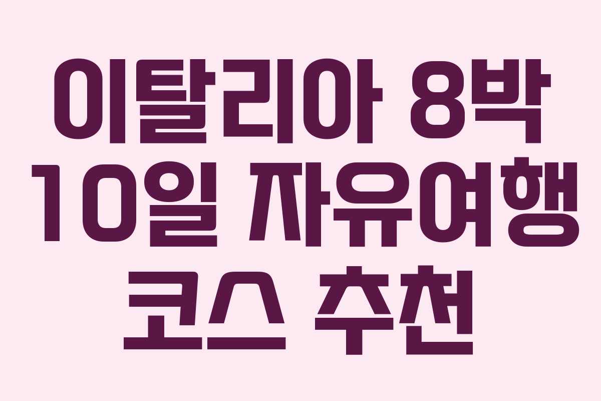 이탈리아 8박 10일 자유여행 코스 추천