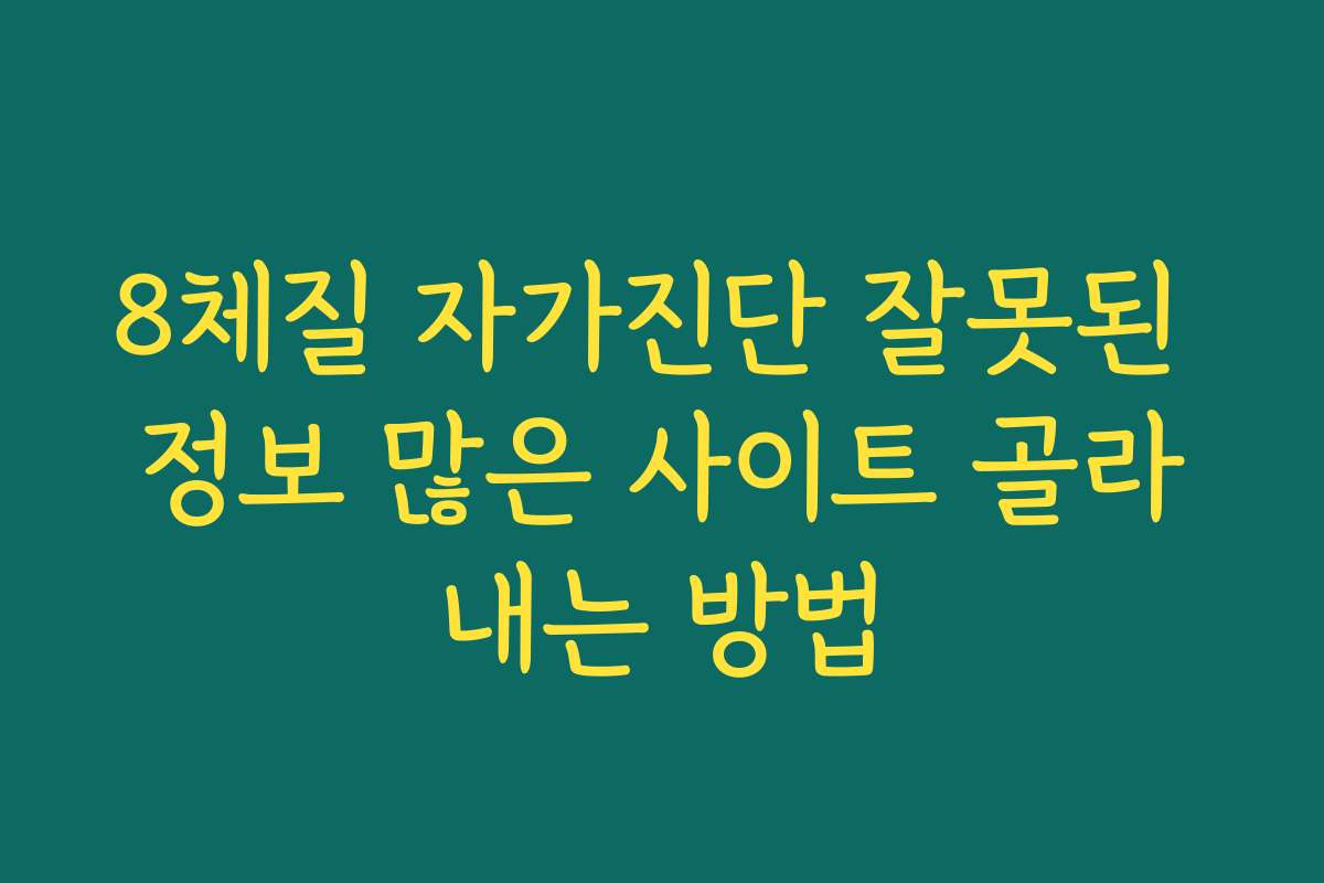 8체질 자가진단 잘못된 정보 많은 사이트 골라내는 방법
