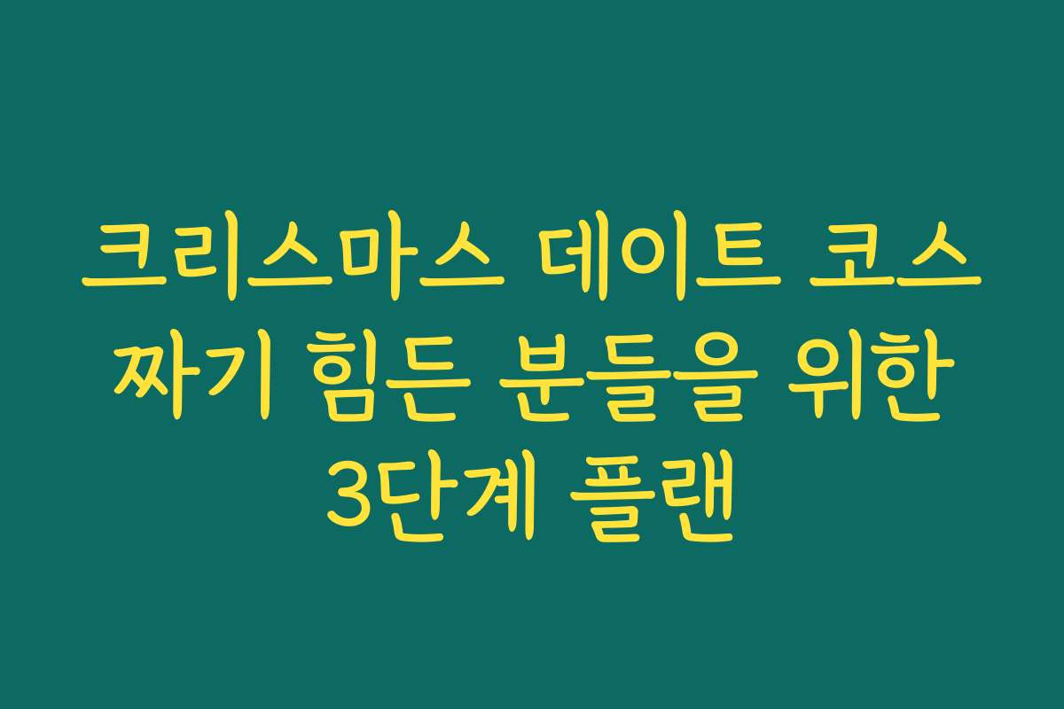 크리스마스 데이트 코스 짜기 힘든 분들을 위한 3단계 플랜