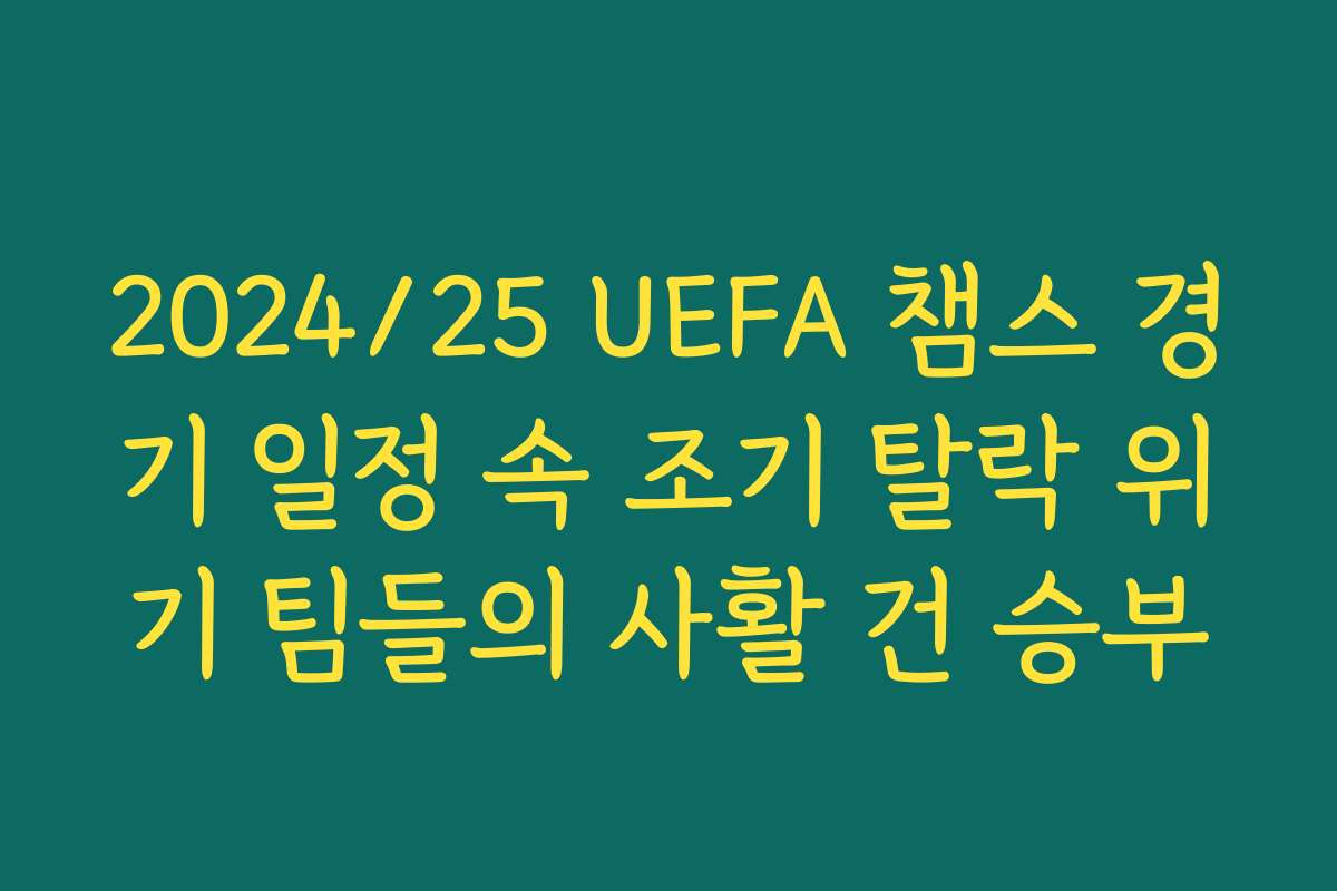 2024/25 UEFA 챔스 경기 일정 속 조기 탈락 위기 팀들의 사활 건 승부