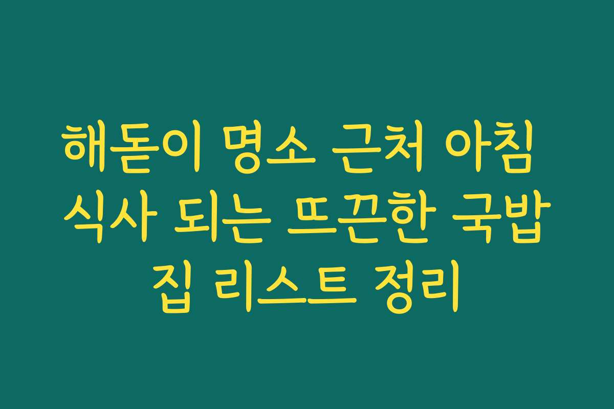 해돋이 명소 근처 아침 식사 되는 뜨끈한 국밥집 리스트 정리