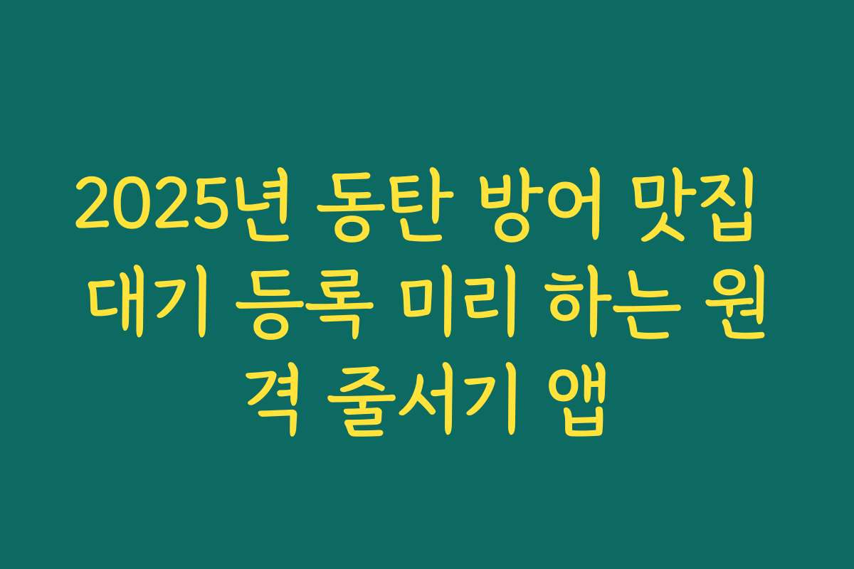 2025년 동탄 방어 맛집 대기 등록 미리 하는 원격 줄서기 앱