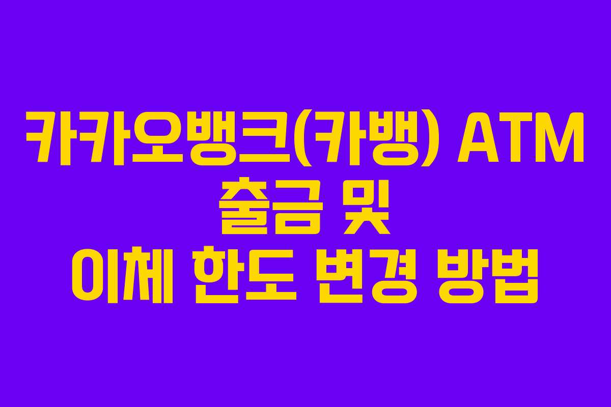 카카오뱅크(카뱅) ATM 출금 및 이체 한도 변경 방법