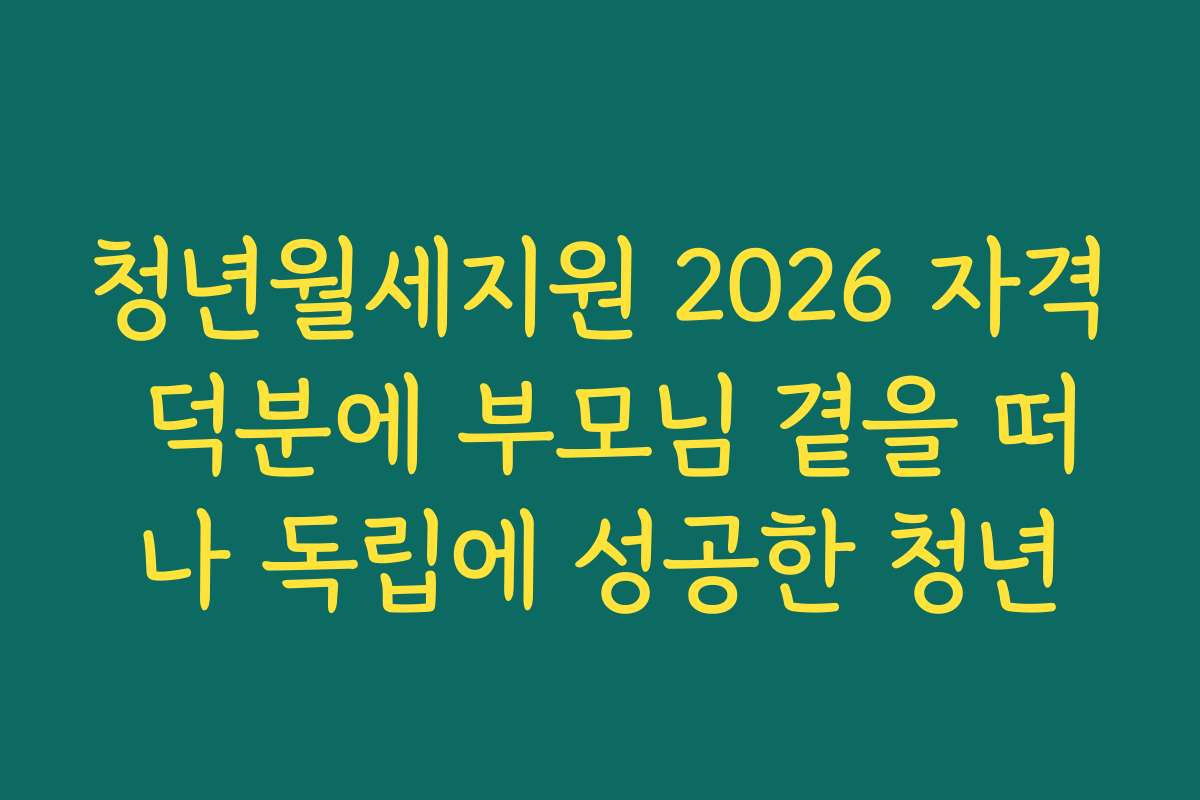 청년월세지원 2026 자격 덕분에 부모님 곁을 떠나 독립에 성공한 청년