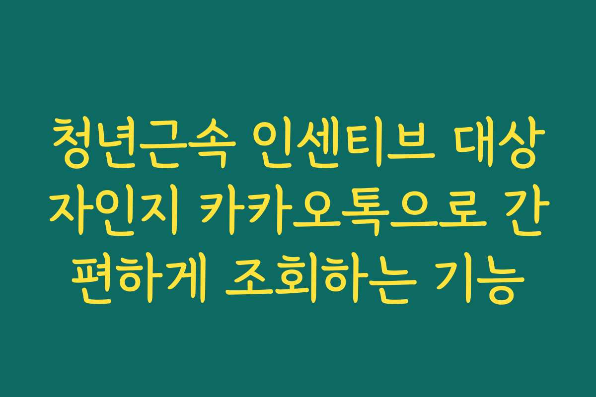 청년근속 인센티브 대상자인지 카카오톡으로 간편하게 조회하는 기능
