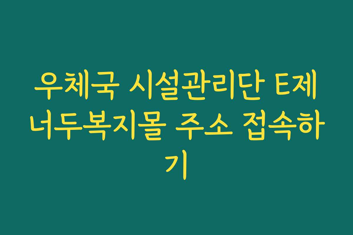 우체국 시설관리단 E제너두복지몰 주소 접속하기