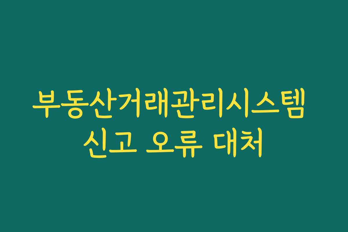 부동산거래관리시스템 신고 오류 대처