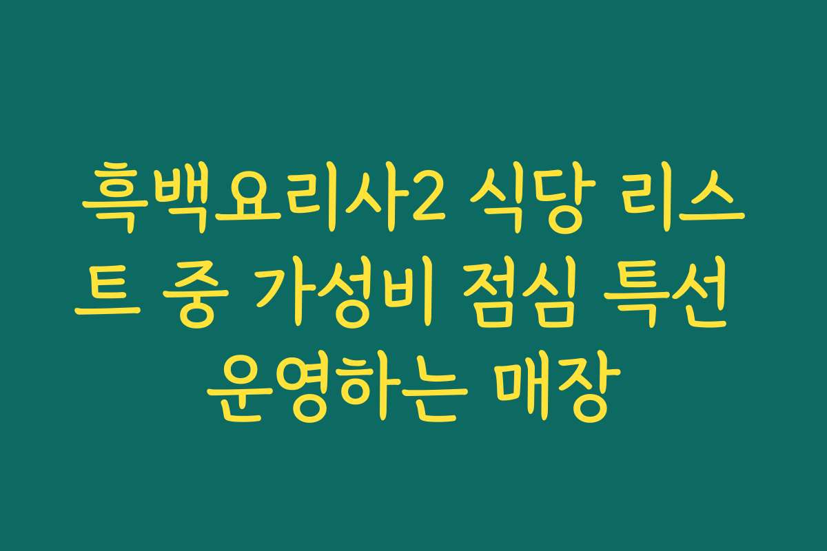 흑백요리사2 식당 리스트 중 가성비 점심 특선 운영하는 매장