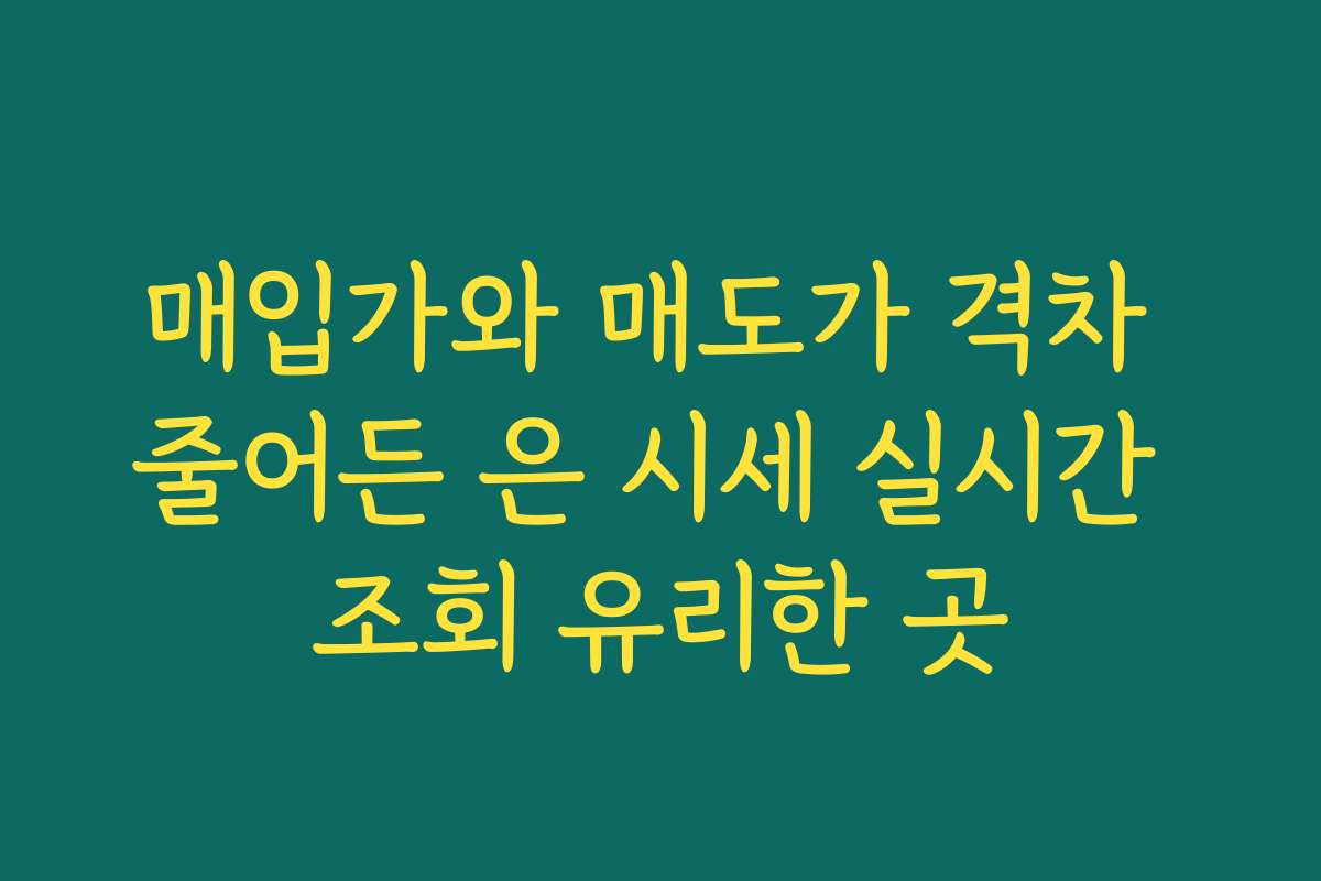매입가와 매도가 격차 줄어든 은 시세 실시간 조회 유리한 곳