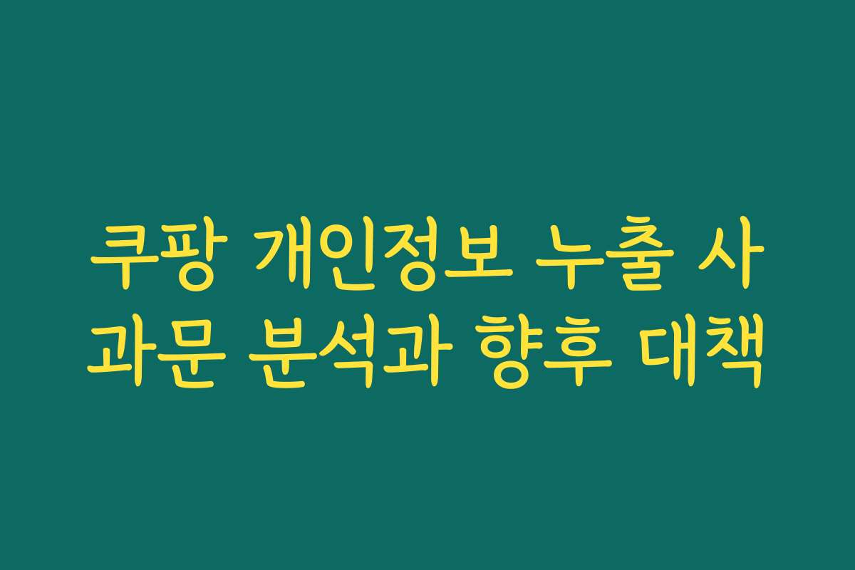 쿠팡 개인정보 누출 사과문 분석과 향후 대책