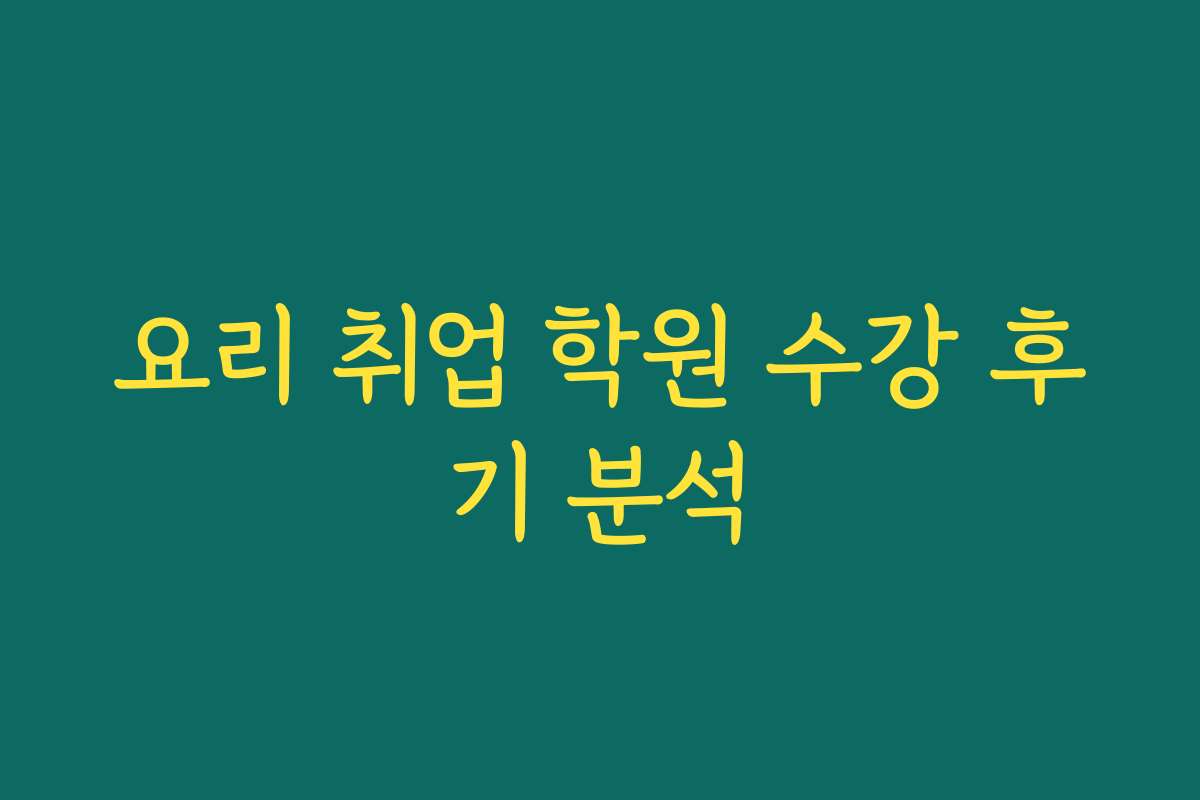요리 취업 학원 수강 후기 분석