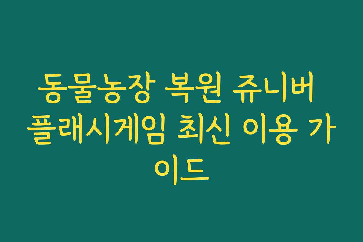 동물농장 복원 쥬니버 플래시게임 최신 이용 가이드
