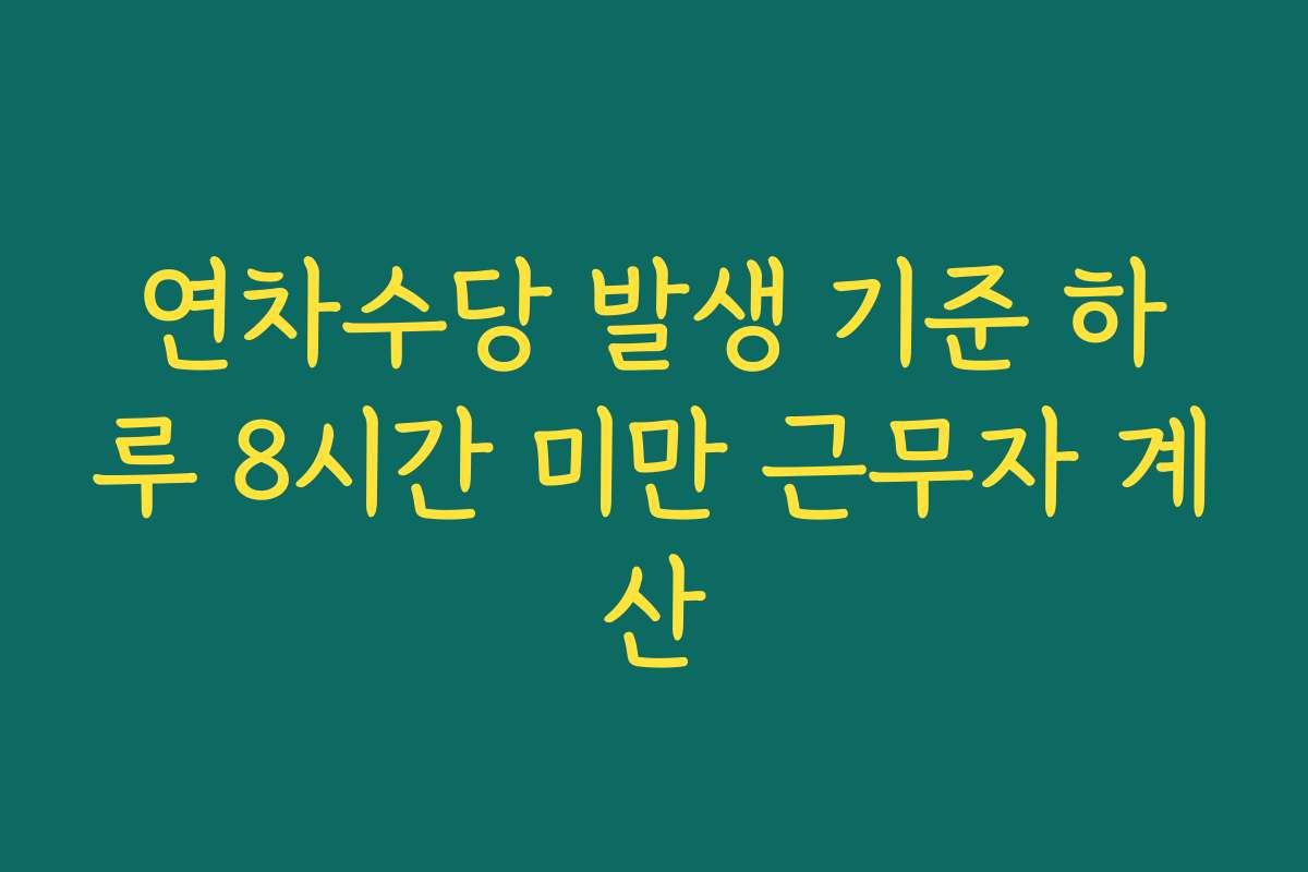 연차수당 발생 기준 하루 8시간 미만 근무자 계산