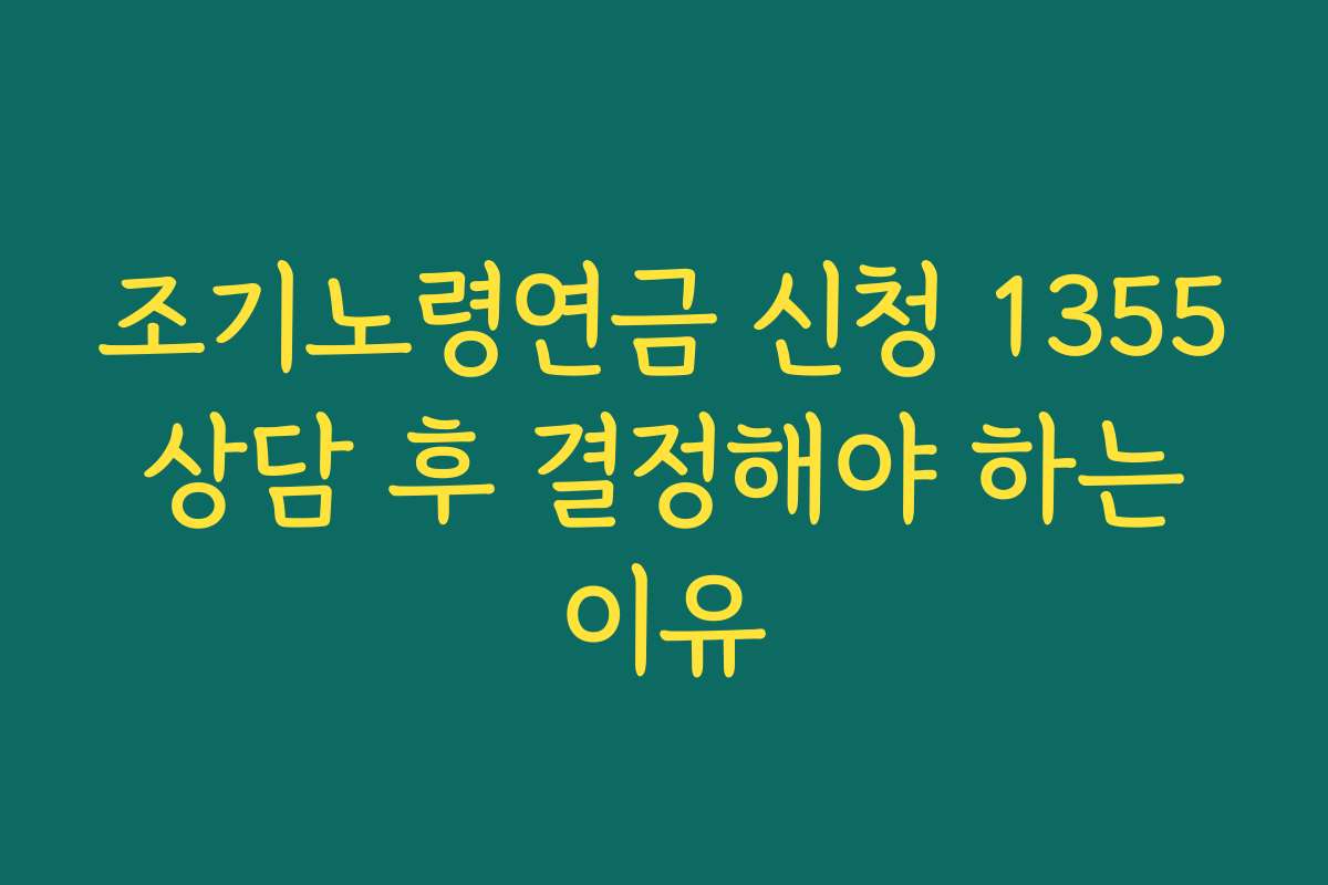 조기노령연금 신청 1355 상담 후 결정해야 하는 이유