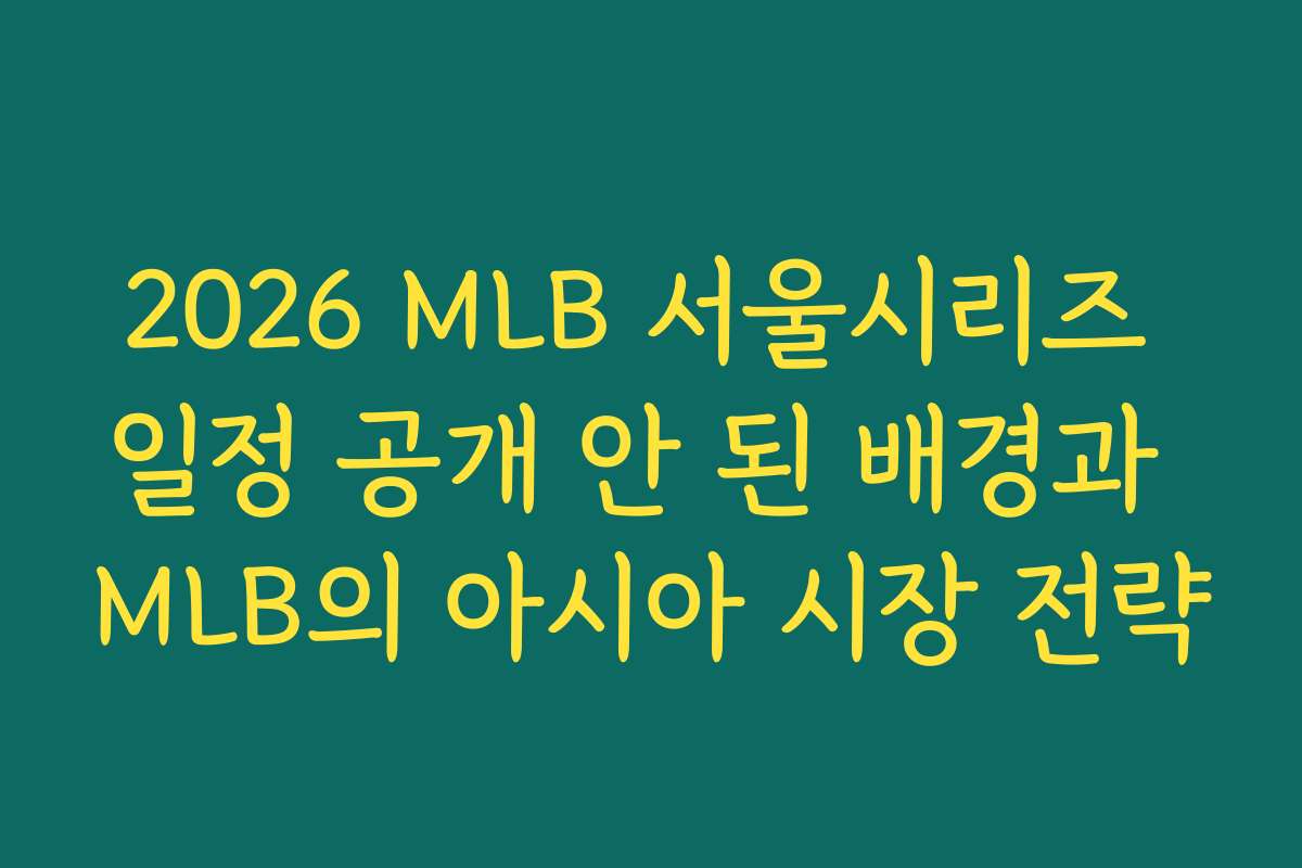 2026 MLB 서울시리즈 일정 공개 안 된 배경과 MLB의 아시아 시장 전략