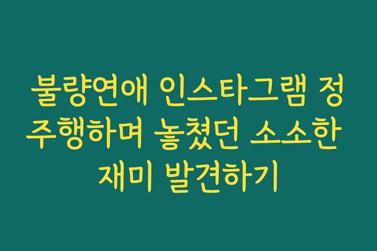 불량연애 인스타그램 정주행하며 놓쳤던 소소한 재미 발견하기