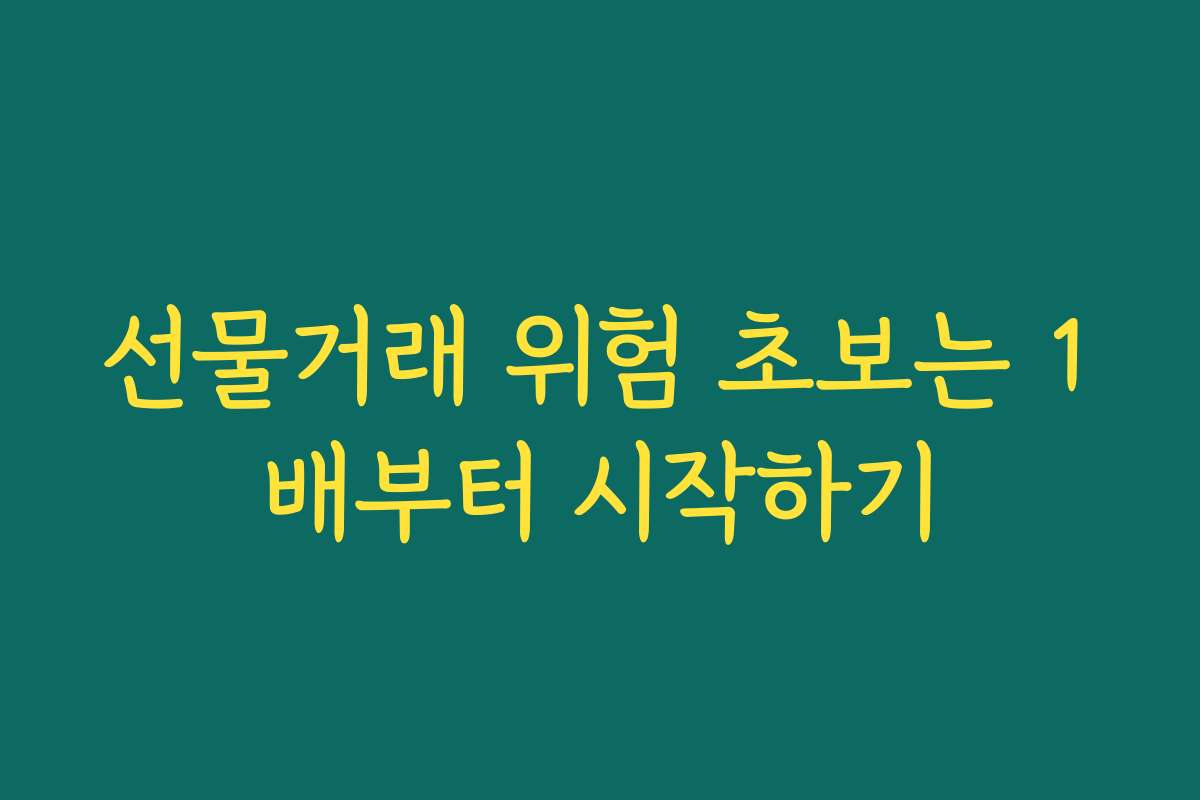 선물거래 위험 초보는 1배부터 시작하기