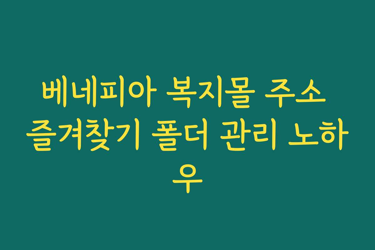 베네피아 복지몰 주소 즐겨찾기 폴더 관리 노하우