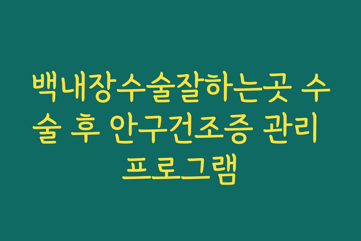 백내장수술잘하는곳 수술 후 안구건조증 관리 프로그램