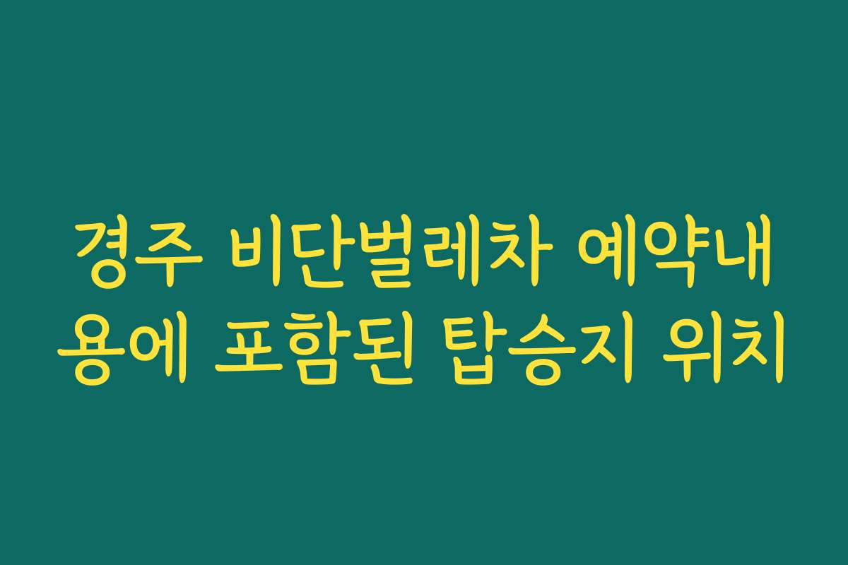 경주 비단벌레차 예약내용에 포함된 탑승지 위치