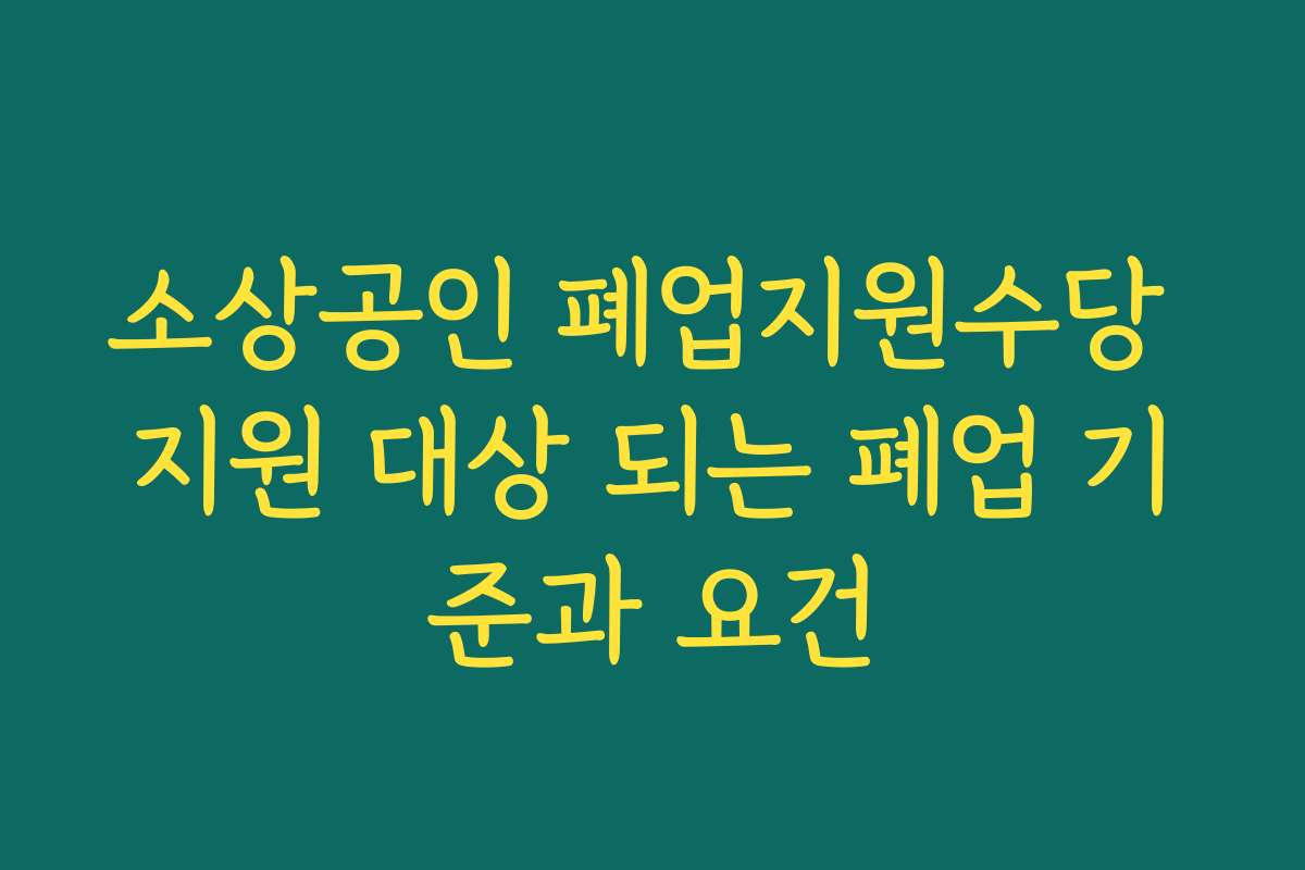 소상공인 폐업지원수당 지원 대상 되는 폐업 기준과 요건