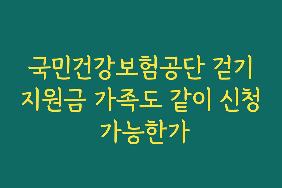 국민건강보험공단 걷기지원금 가족도 같이 신청 가능한가