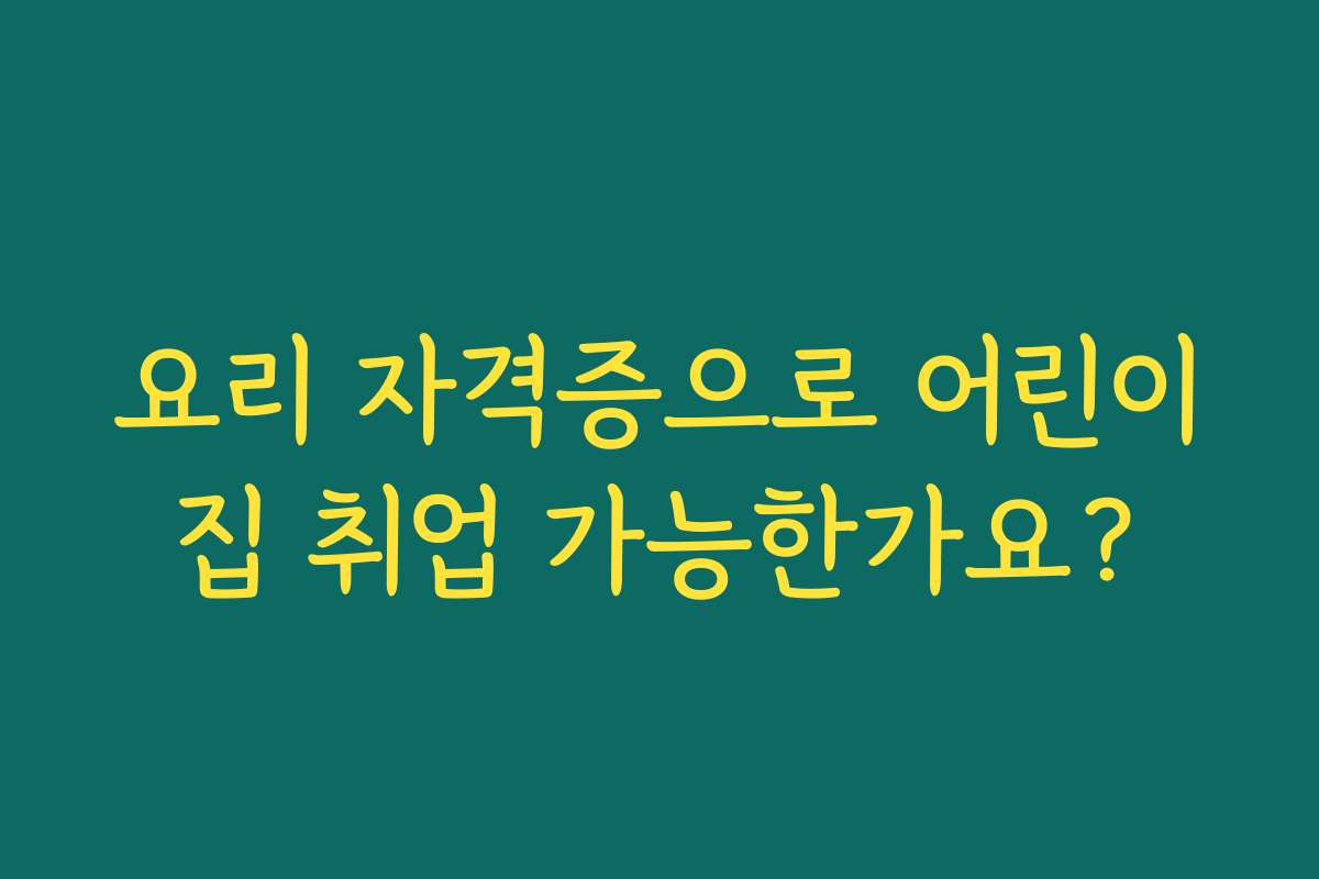 요리 자격증으로 어린이집 취업 가능한가요?