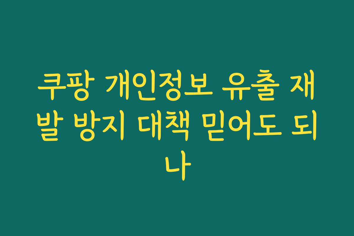 쿠팡 개인정보 유출 재발 방지 대책 믿어도 되나