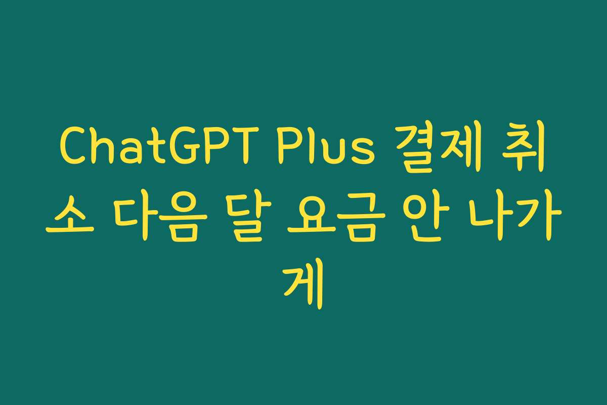 ChatGPT Plus 결제 취소 다음 달 요금 안 나가게