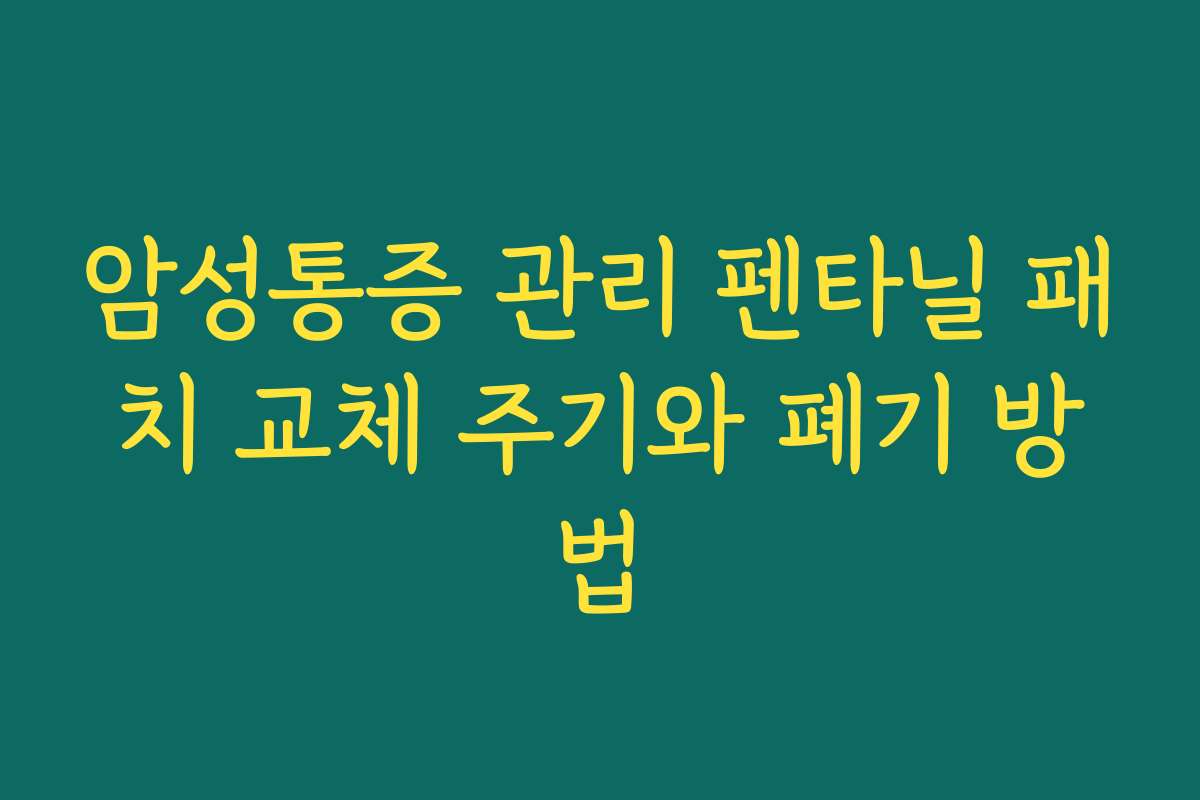 암성통증 관리 펜타닐 패치 교체 주기와 폐기 방법
