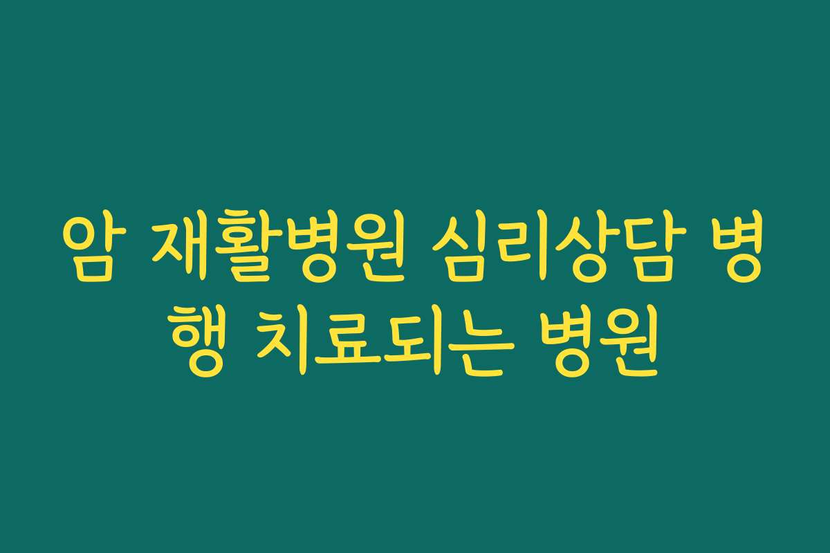 암 재활병원 심리상담 병행 치료되는 병원