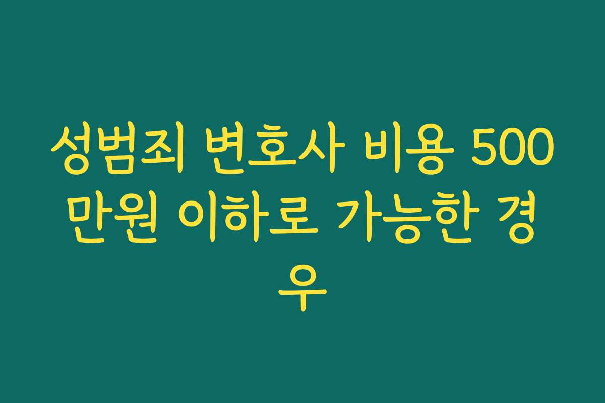 성범죄 변호사 비용 500만원 이하로 가능한 경우