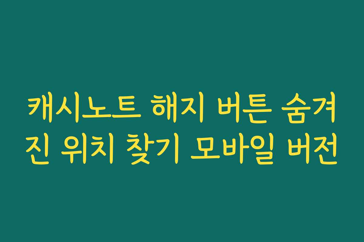 캐시노트 해지 버튼 숨겨진 위치 찾기 모바일 버전