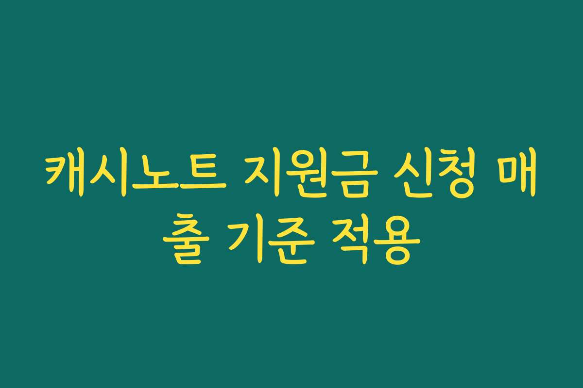 캐시노트 지원금 신청 매출 기준 적용