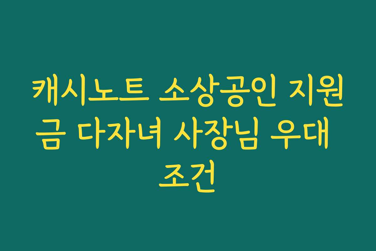 캐시노트 소상공인 지원금 다자녀 사장님 우대 조건