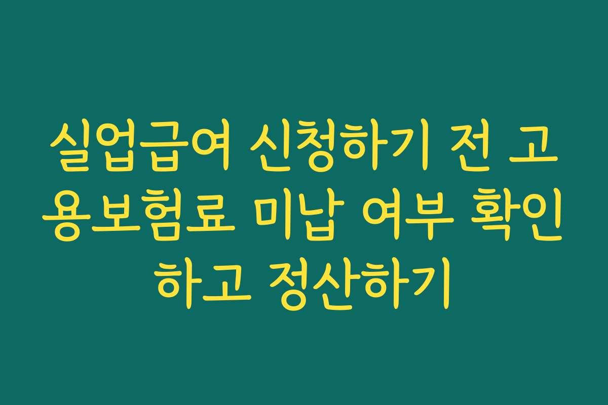 실업급여 신청하기 전 고용보험료 미납 여부 확인하고 정산하기