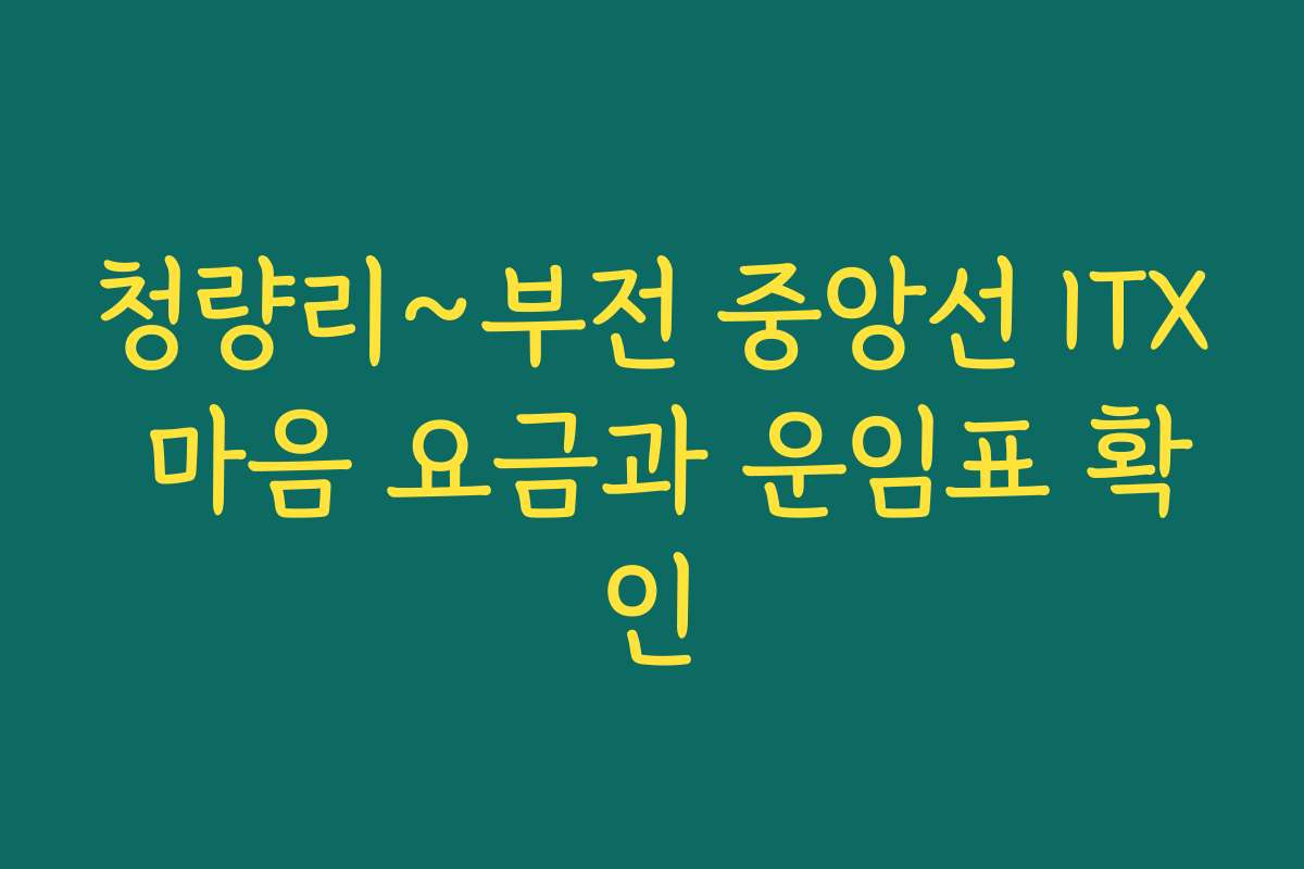 청량리~부전 중앙선 ITX 마음 요금과 운임표 확인