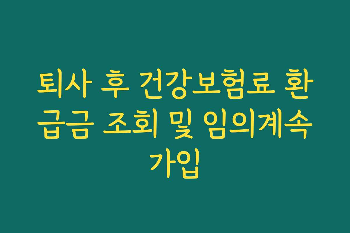 퇴사 후 건강보험료 환급금 조회 및 임의계속가입