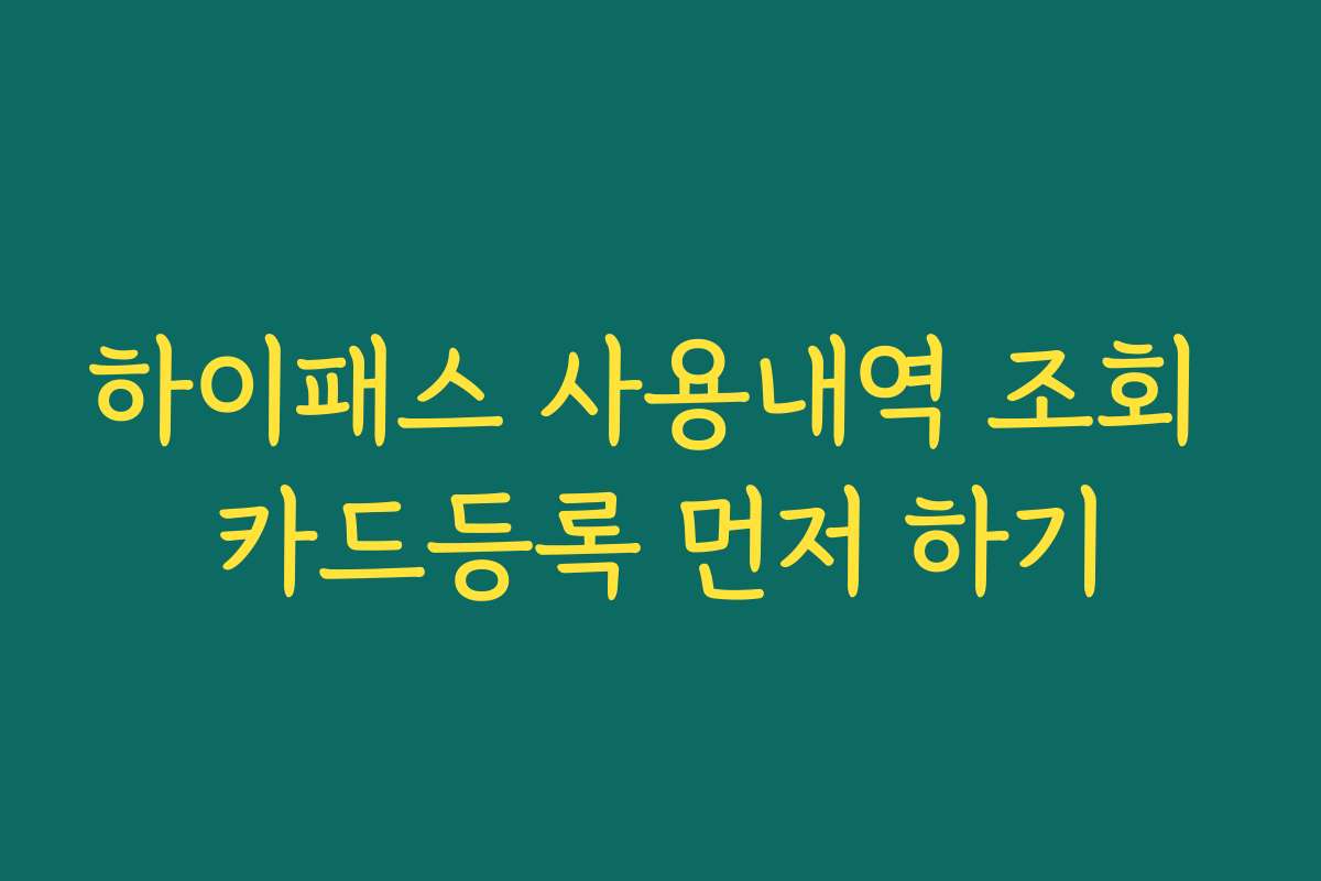 하이패스 사용내역 조회 카드등록 먼저 하기