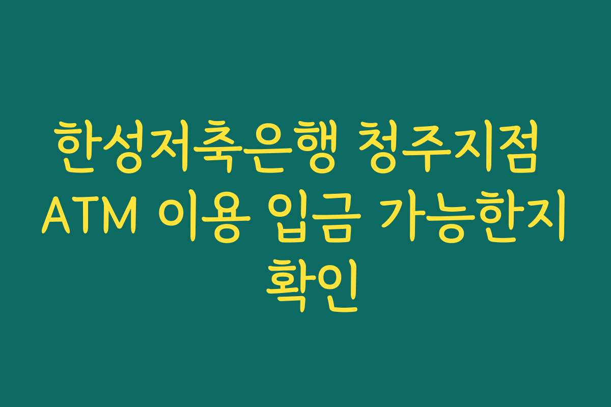 한성저축은행 청주지점 ATM 이용 입금 가능한지 확인