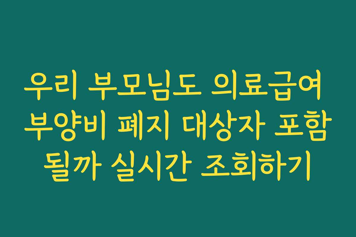 우리 부모님도 의료급여 부양비 폐지 대상자 포함될까 실시간 조회하기