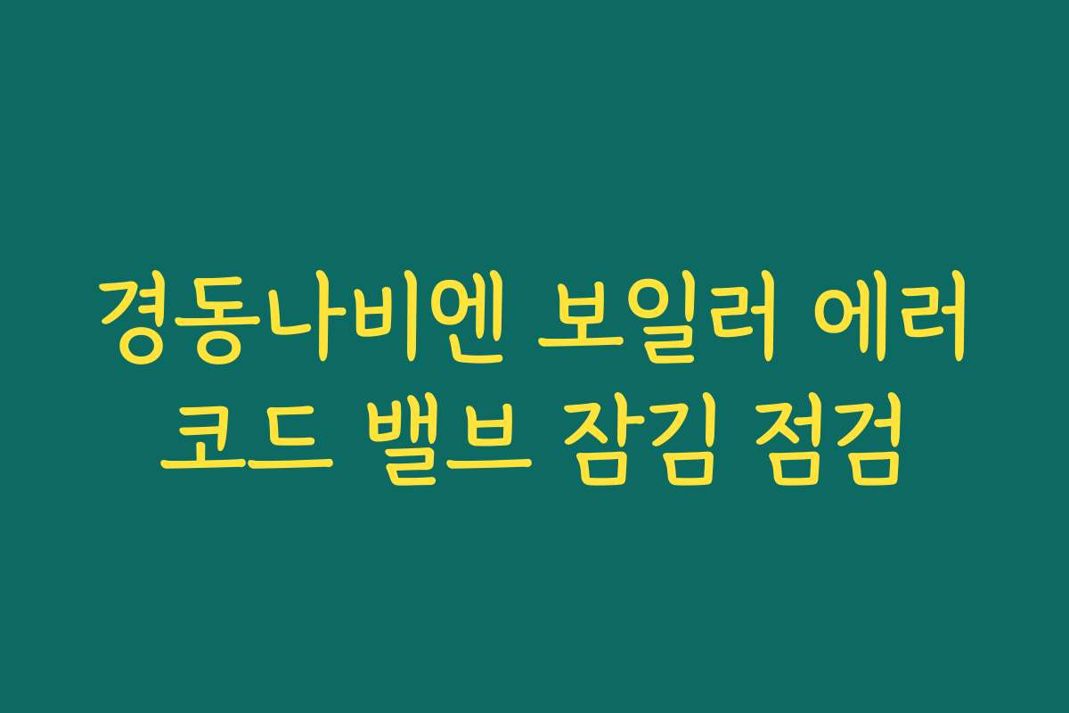 경동나비엔 보일러 에러코드 밸브 잠김 점검