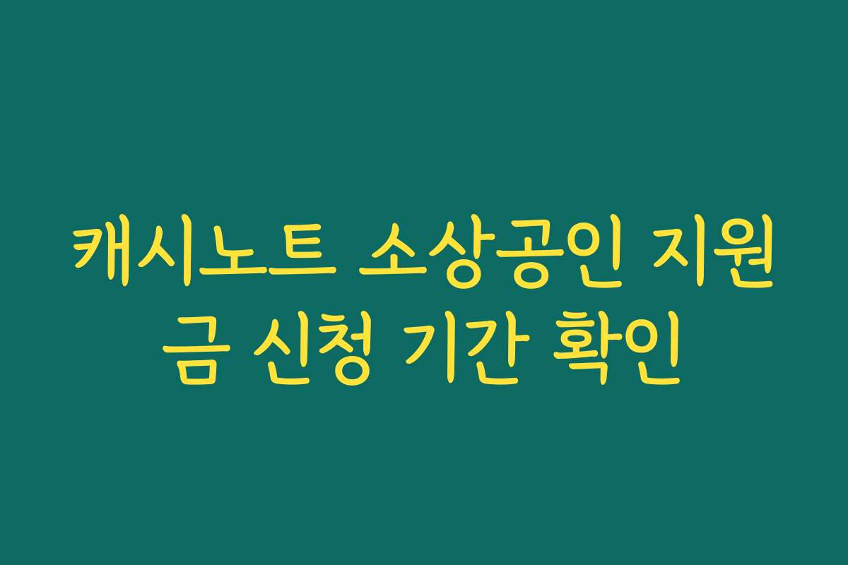 캐시노트 소상공인 지원금 신청 기간 확인
