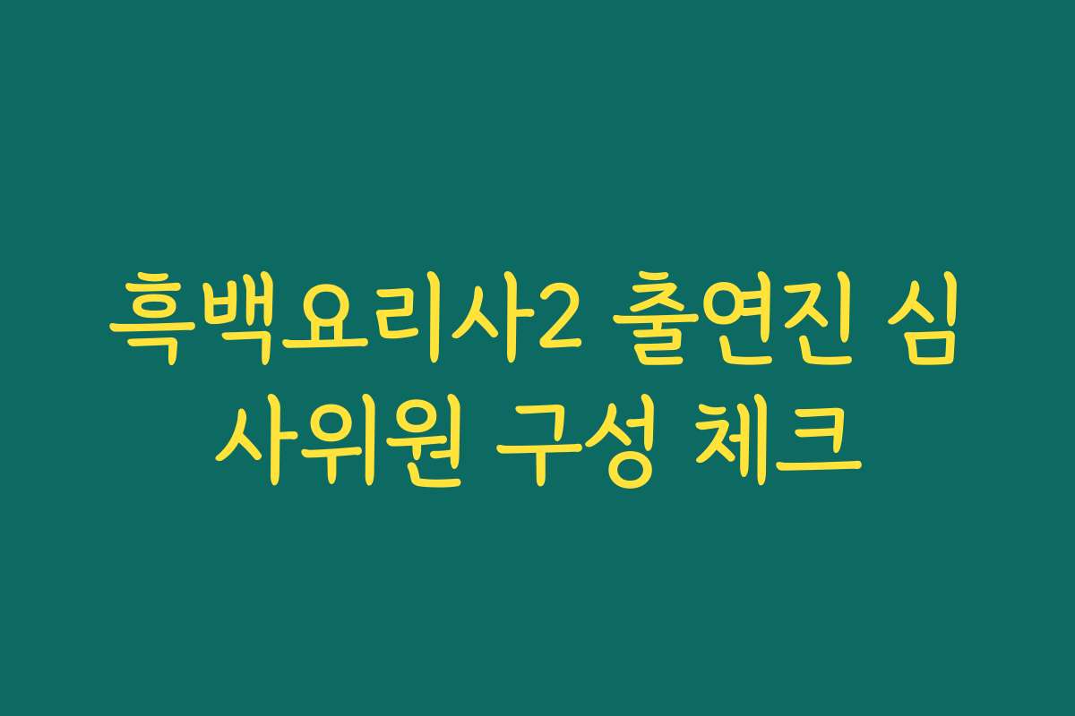 흑백요리사2 출연진 심사위원 구성 체크