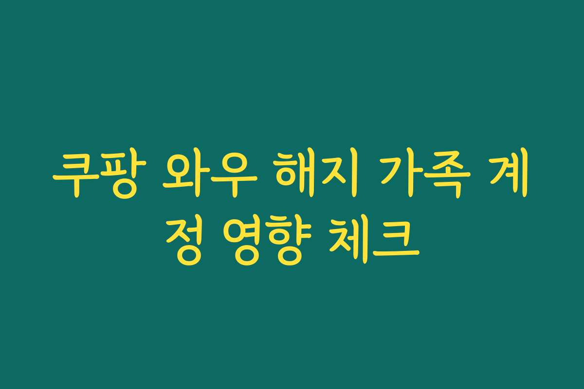 쿠팡 와우 해지 가족 계정 영향 체크