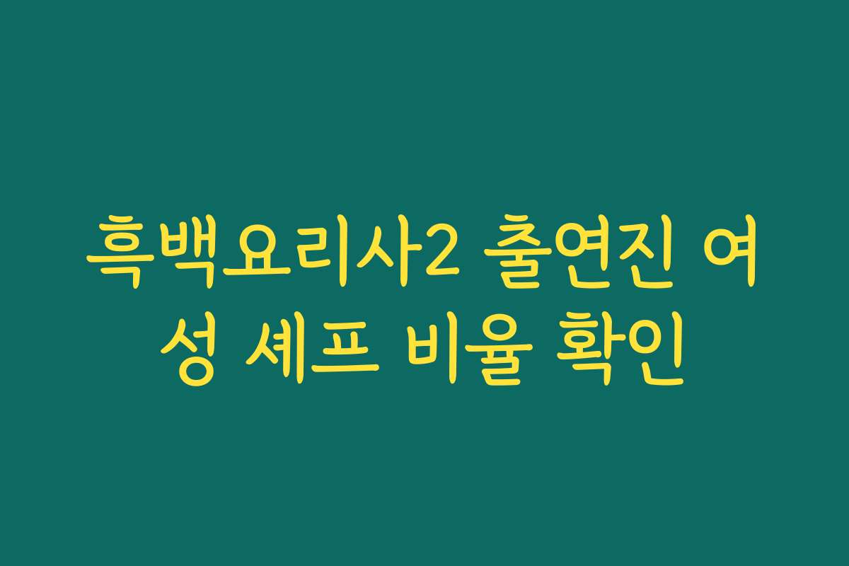 흑백요리사2 출연진 여성 셰프 비율 확인